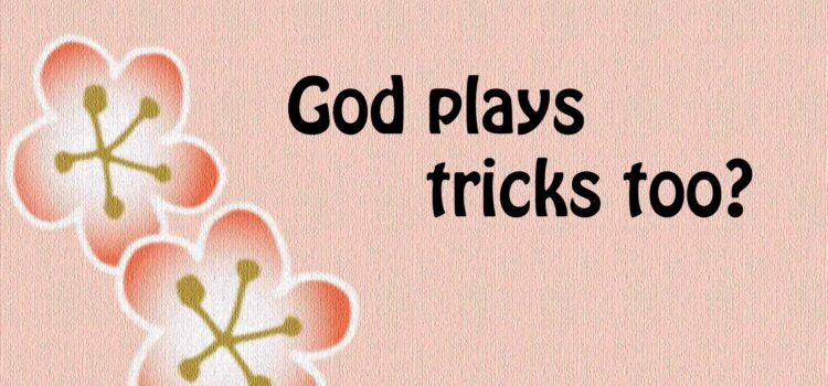 God Plays Tricks Too? God plays tricks too ?