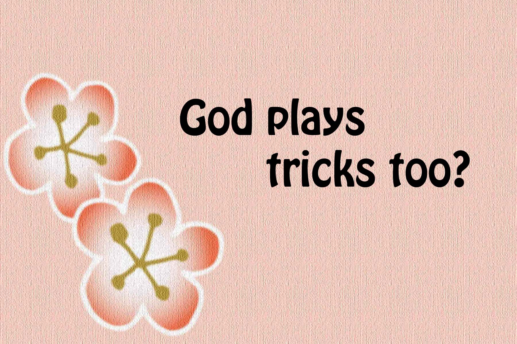 God plays tricks too ?